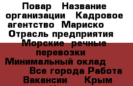 Повар › Название организации ­ Кадровое агентство "Мариско-2" › Отрасль предприятия ­ Морские, речные перевозки › Минимальный оклад ­ 120 000 - Все города Работа » Вакансии   . Крым,Керчь